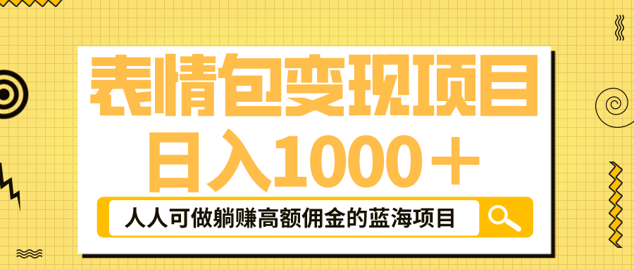 表情包最新玩法，日入1000＋，普通人躺赚高额佣金的蓝海项目！速度上车-文言网创