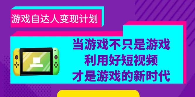 游戏·自达人变现计划，当游戏不只是游戏，利用好短视频才是游戏的新时代-文言网创