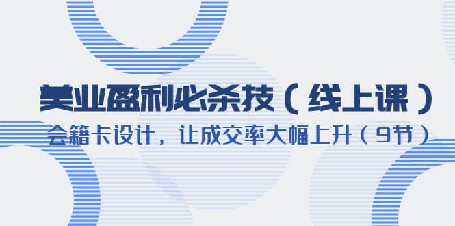 美业盈利·必杀技（线上课）-会籍卡设计，让成交率大幅上升（9节）-文言网创