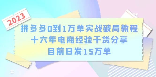 拼多多0到1万单实战破局教程，十六年电商经验干货分享，目前日发15万单-文言网创