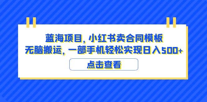 蓝海项目 小红书卖合同模板 无脑搬运 一部手机日入500 （教程 4000份模板）-文言网创