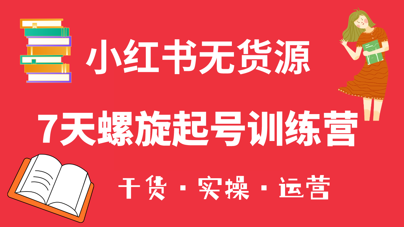 小红书7天螺旋起号训练营，小白也能轻松起店（干货 实操 运营）-文言网创