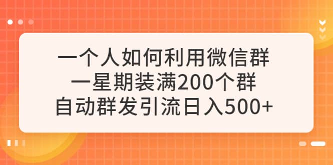 一个人如何利用微信群自动群发引流，一星期装满200个群，日入500-文言网创