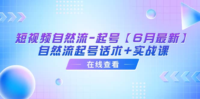 短视频自然流-起号【6月最新】自然流起号话术 实战课-文言网创