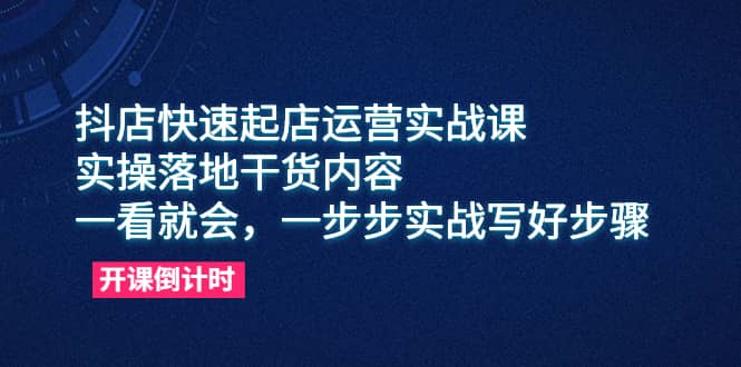 抖店快速起店运营实战课，实操落地干货内容，一看就会，一步步实战写好步骤-文言网创