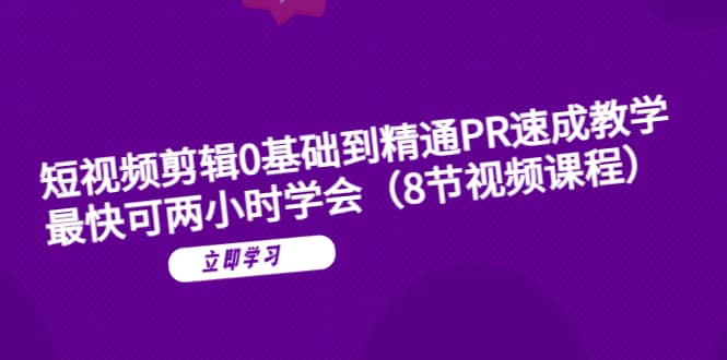 短视频剪辑0基础到精通PR速成教学：最快可两小时学会（8节视频课程）-文言网创