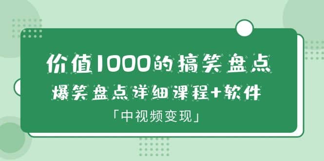 价值1000的搞笑盘点大V爆笑盘点详细课程 软件，中视频变现-文言网创