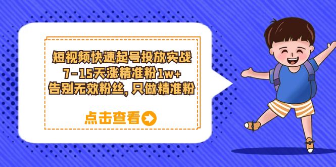 短视频快速起号·投放实战：7-15天涨精准粉1w ，告别无效粉丝，只做精准粉-文言网创