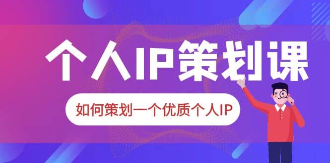 2023普通人都能起飞的个人IP策划课，如何策划一个优质个人IP-文言网创