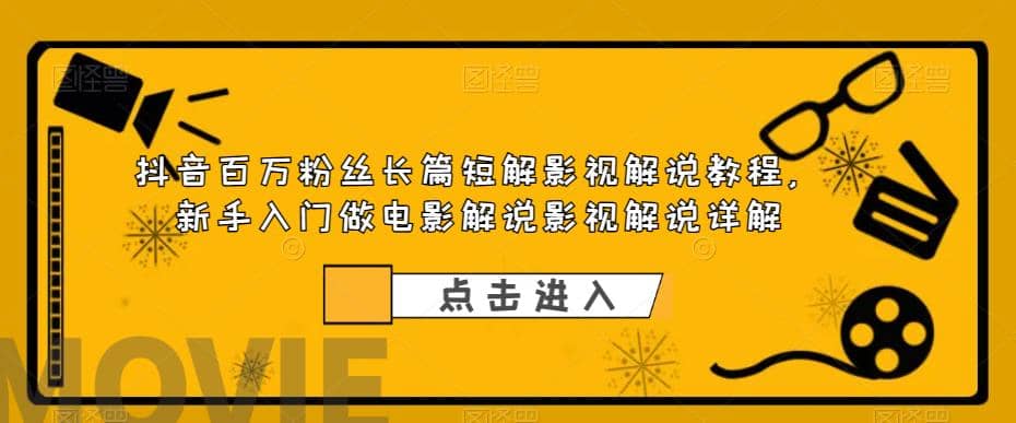 抖音百万粉丝长篇短解影视解说教程，新手入门做电影解说影视解说（8节课）-文言网创