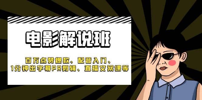 《电影解说班》百万点赞爆款、配音入门、1分钟出字幕PR剪辑、直播文案课等-文言网创