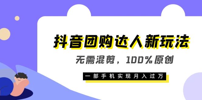 抖音团购达人新玩法，无需混剪，100%原创，一部手机实现月入过万-文言网创