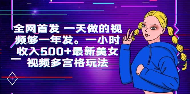 全网首发 一天做的视频够一年发。一小时收入500 最新美女视频多宫格玩法-文言网创