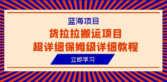 蓝海项目，货拉拉搬运项目超详细保姆级详细教程（6节课）-文言网创