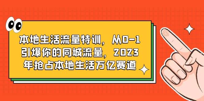 本地生活流量特训，从0-1引爆你的同城流量，2023年抢占本地生活万亿赛道-文言网创