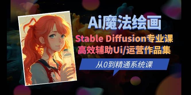 Ai魔法绘画 Stable Diffusion专业课 高效辅助Ui/运营作品集 0到精通系统课-文言网创