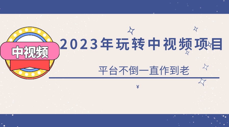 2023一心0基础玩转中视频项目：平台不倒，一直做到老-文言网创