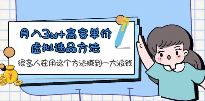 月入3w 高客单价虚拟选品方法，很多人在用这个方法赚到一大波钱！-文言网创