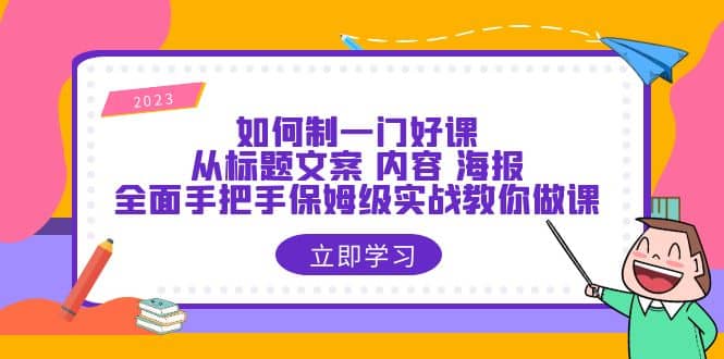 如何制一门·好课：从标题文案 内容 海报，全面手把手保姆级实战教你做课-文言网创