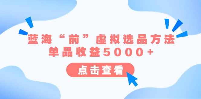 某公众号付费文章《蓝海“前”虚拟选品方法：单品收益5000 》-文言网创