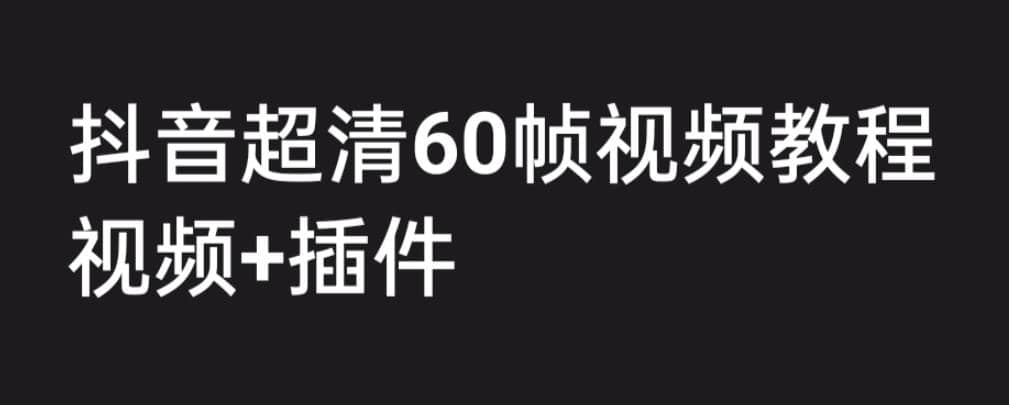 外面收费2300的抖音高清60帧视频教程，学会如何制作视频（教程 插件）-文言网创