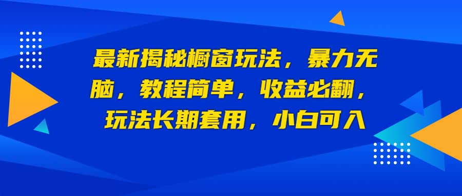 最新揭秘橱窗玩法，暴力无脑，收益必翻，玩法长期套用，小白可入-文言网创