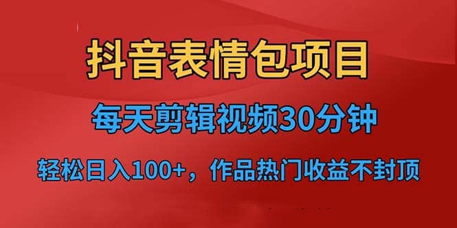 抖音表情包项目，每天剪辑表情包上传短视频平台，日入3位数 已实操跑通-文言网创