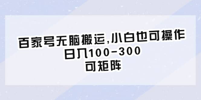 百家号无脑搬运,小白也可操作，日入100-300，可矩阵-文言网创