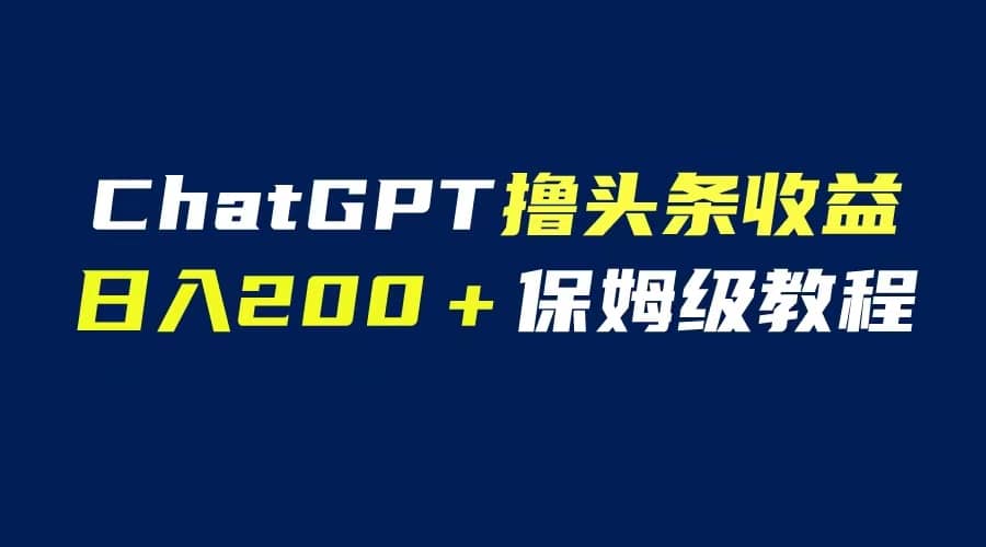 GPT解放双手撸头条收益，日入200保姆级教程，自媒体小白无脑操作-文言网创