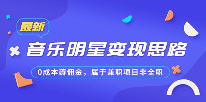 某公众号付费文章《音乐明星变现思路，0成本薅佣金，属于兼职项目非全职》-文言网创