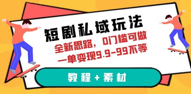 短剧私域玩法，全新思路，0门槛可做，一单变现9.9-99不等（教程 素材）-文言网创