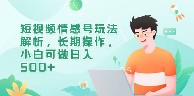 短视频情感号玩法解析，长期操作，小白可做日入500-文言网创