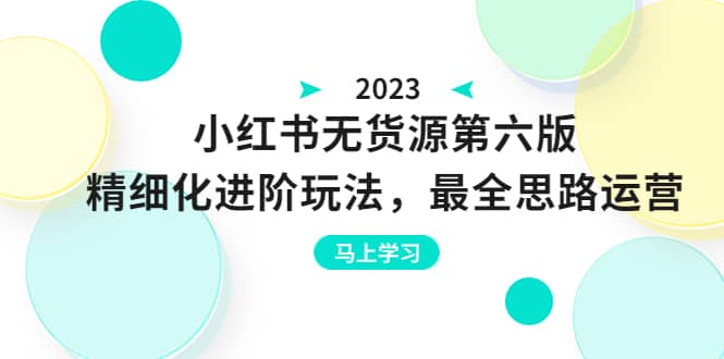 绅白不白·小红书无货源第六版，精细化进阶玩法，最全思路运营，可长久操作-文言网创