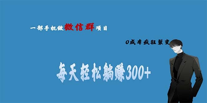 用微信群做副业，0成本疯狂裂变，当天见收益 一部手机实现每天轻松躺赚300-文言网创