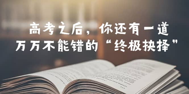 某公众号付费文章——高考-之后，你还有一道万万不能错的“终极抉择”-文言网创