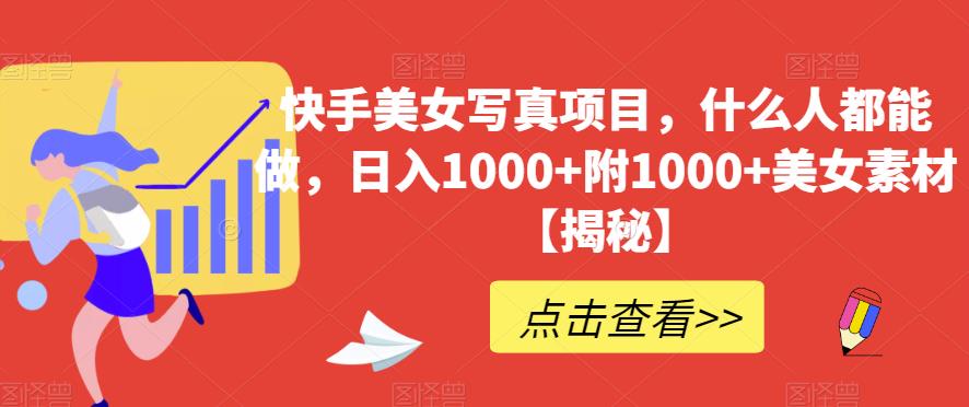 快手美女写真项目，什么人都能做，日入1000 附1000 美女素材【揭秘】-文言网创