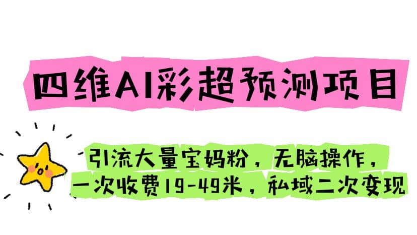 四维AI彩超预测项目 引流大量宝妈粉 无脑操作 一次收费19-49 私域二次变现-文言网创