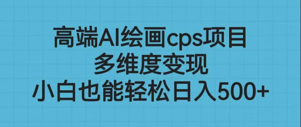 高端AI绘画cps项目，多维度变现，小白也能轻松日入500-文言网创