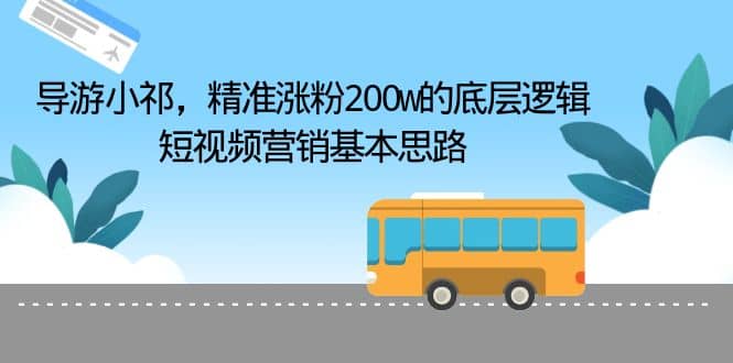 导游小祁，精准涨粉200w的底层逻辑，短视频营销基本思路-文言网创