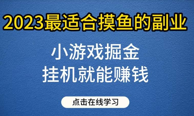 小游戏掘金项目，2023最适合摸鱼的副业，挂机就能赚钱，一个号一天赚个30-50【揭秘】-文言网创