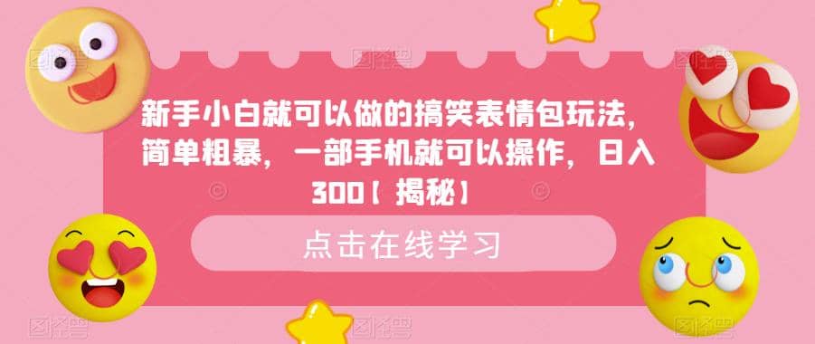 新手小白就可以做的搞笑表情包玩法，简单粗暴，一部手机就可以操作，日入300【揭秘】-文言网创