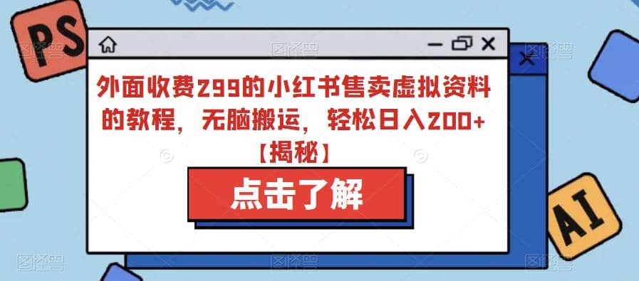 外面收费299的小红书售卖虚拟资料的教程，无脑搬运，轻松日入200 【揭秘】-文言网创