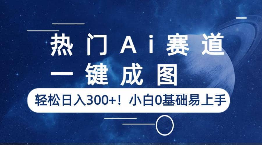 热门Ai赛道，一键成图，轻松日入300 ！小白0基础易上手-文言网创