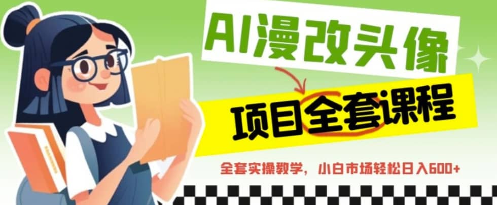 AI漫改头像全套课程，实操变现，小白轻轻松松日入600-文言网创