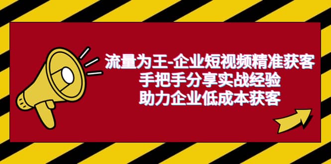 流量为王-企业 短视频精准获客，手把手分享实战经验，助力企业低成本获客-文言网创