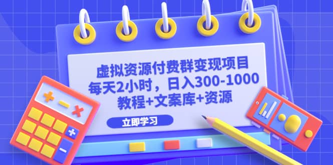 虚拟资源付费群变现项目：每天2小时，日入300-1000 （教程 文案库 资源）-文言网创