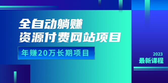 全自动躺赚资源付费网站项目：年赚20万长期项目（详细教程 源码）23年更新-文言网创