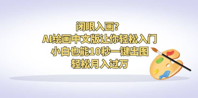 闭眼入画？AI绘画中文版让你轻松入门！小白也能10秒一键出图，轻松月入过万-文言网创