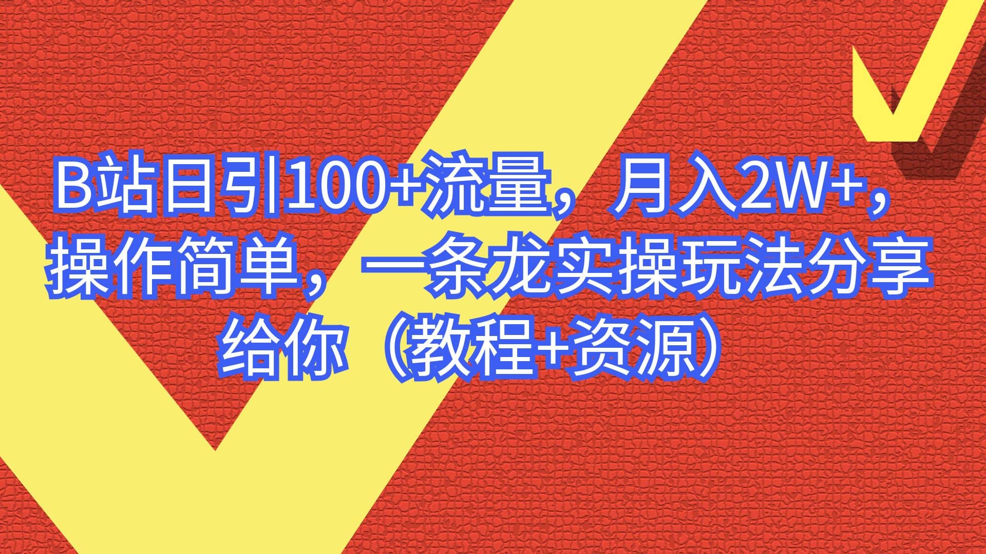 B站日引100 流量，月入2W ，操作简单，一条龙实操玩法分享给你（教程 资源）-文言网创