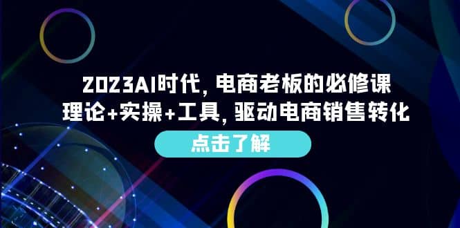 2023AI·时代，电商老板的必修课，理论 实操 工具，驱动电商销售转化-文言网创